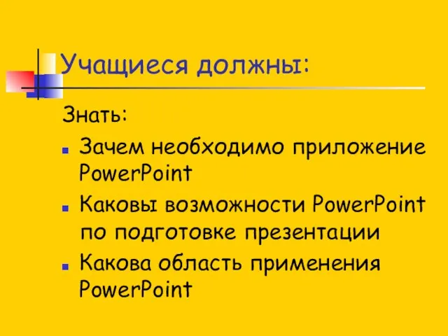 Учащиеся должны: Знать: Зачем необходимо приложение PowerPoint Каковы возможности PowerPoint по подготовке