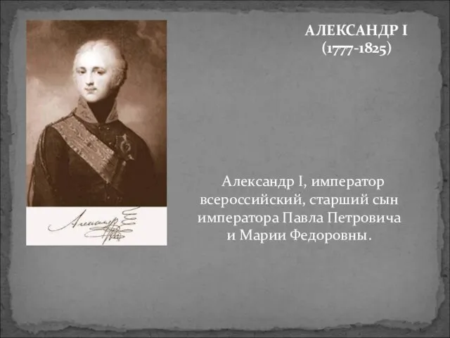 АЛЕКСАНДР I (1777-1825) Александр I, император всероссийский, старший сын императора Павла Петровича и Марии Федоровны.