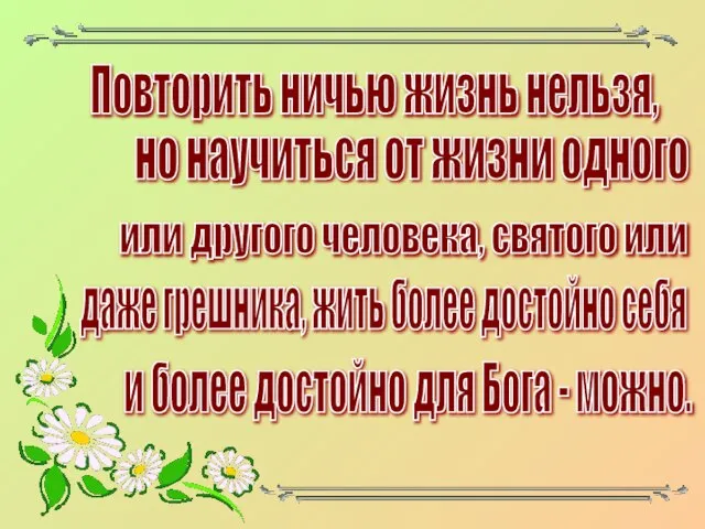 Повторить ничью жизнь нельзя, но научиться от жизни одного или другого человека,