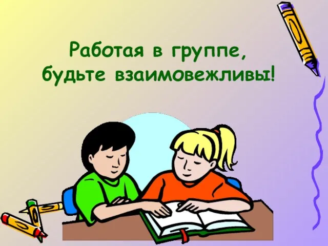 Работая в группе, будьте взаимовежливы!