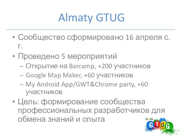 Almaty GTUG Сообщество сформировано 16 апреля с.г. Проведено 5 мероприятий Открытие на