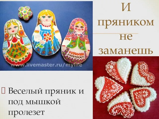 Веселый пряник и под мышкой пролезет И пряником не заманешь