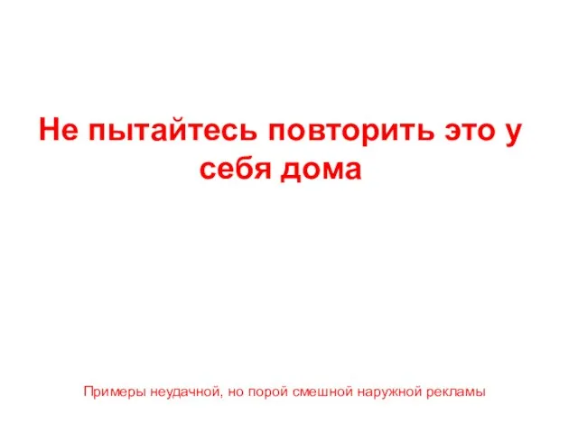 Не пытайтесь повторить это у себя дома Примеры неудачной, но порой смешной наружной рекламы