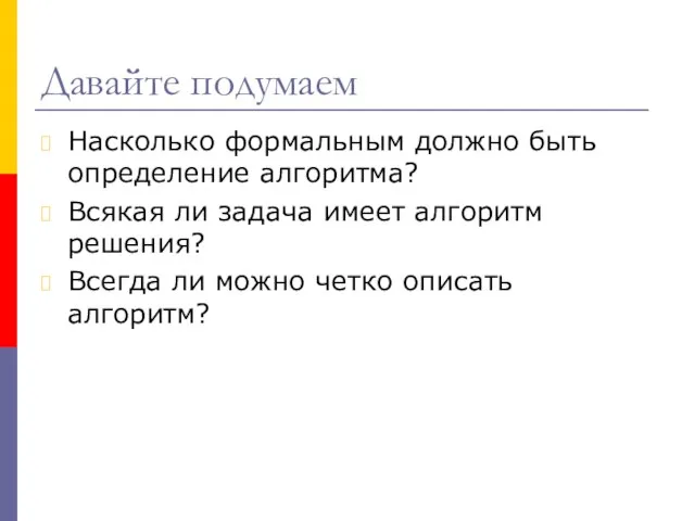 Давайте подумаем Насколько формальным должно быть определение алгоритма? Всякая ли задача имеет