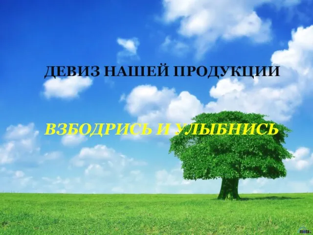 ДЕВИЗ НАШЕЙ ПРОДУКЦИИ ВЗБОДРИСЬ И УЛЫБНИСЬ