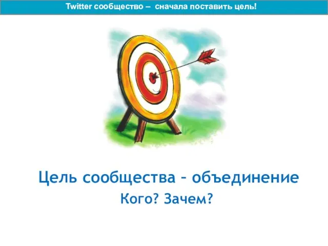 Цель сообщества – объединение Кого? Зачем? Twitter сообщество – сначала поставить цель!