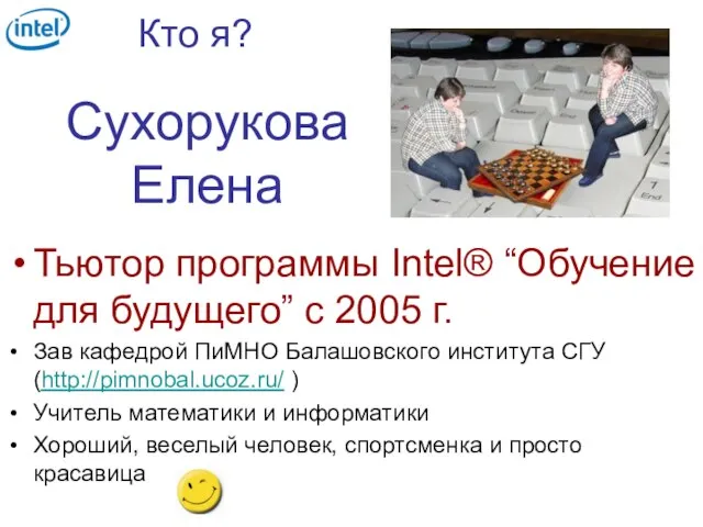 Кто я? Сухорукова Елена Тьютор программы Intel® “Обучение для будущего” с 2005