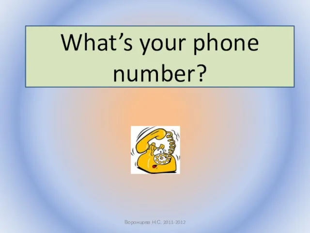Воронцова Н.С. 2011-2012 What’s your phone number?