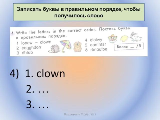 4) 1. clown 2. … 3. … Воронцова Н.С. 2011-2012 Записать буквы