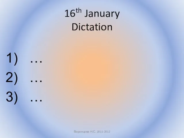 16th January Dictation … … … Воронцова Н.С. 2011-2012