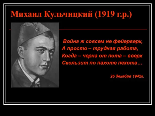 Михаил Кульчицкий (1919 г.р.) Война ж совсем не фейерверк, А просто –