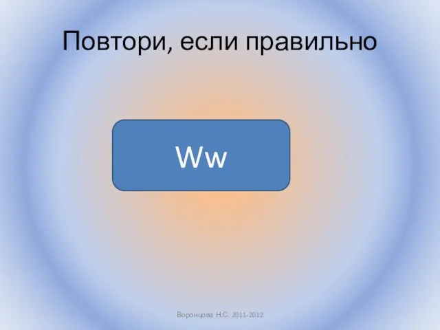 Повтори, если правильно Воронцова Н.С. 2011-2012 Ww