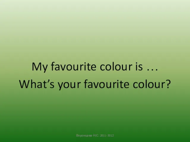 My favourite colour is … What’s your favourite colour? Воронцова Н.С. 2011-2012