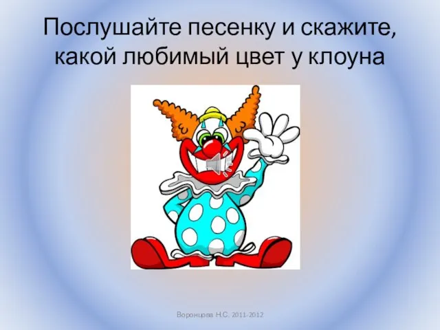 Послушайте песенку и скажите, какой любимый цвет у клоуна Воронцова Н.С. 2011-2012