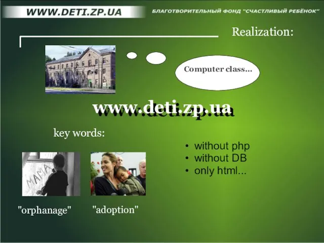 www.deti.zp.ua www.deti.zp.ua Realization: Computer class... "orphanage" "adoption" key words: without php without DB only html...