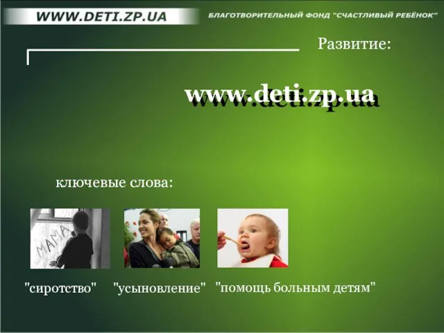 www.deti.zp.ua www.deti.zp.ua Развитие: "сиротство" "усыновление" ключевые слова: "помощь больным детям"