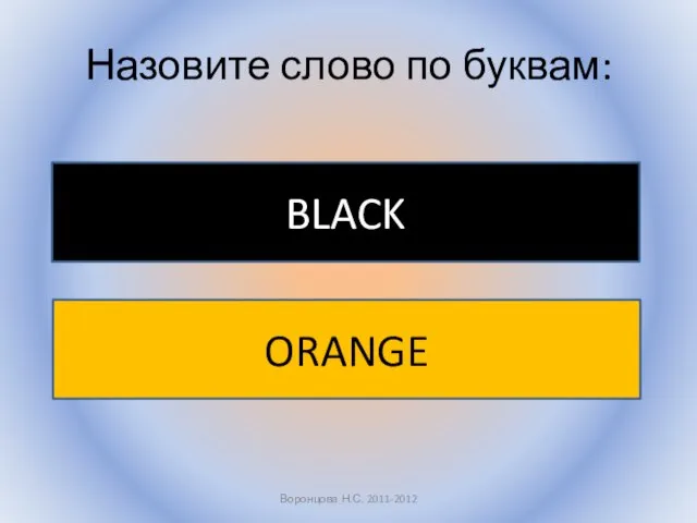 Назовите слово по буквам: Воронцова Н.С. 2011-2012 BLACK ORANGE