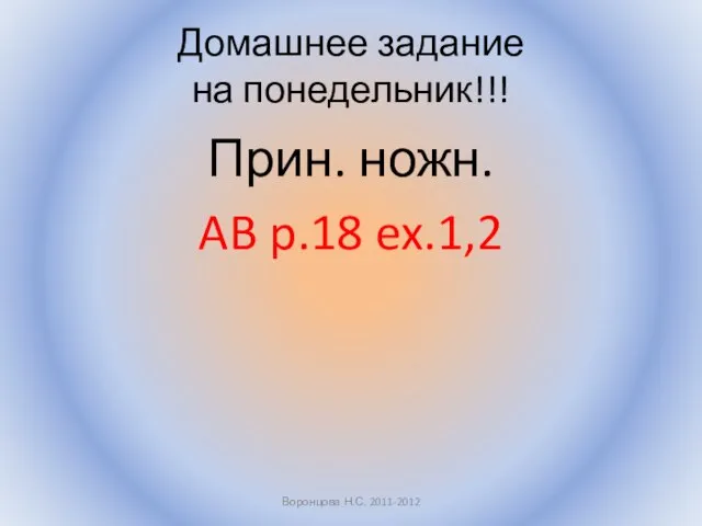 Домашнее задание на понедельник!!! Прин. ножн. AB p.18 ex.1,2 Воронцова Н.С. 2011-2012