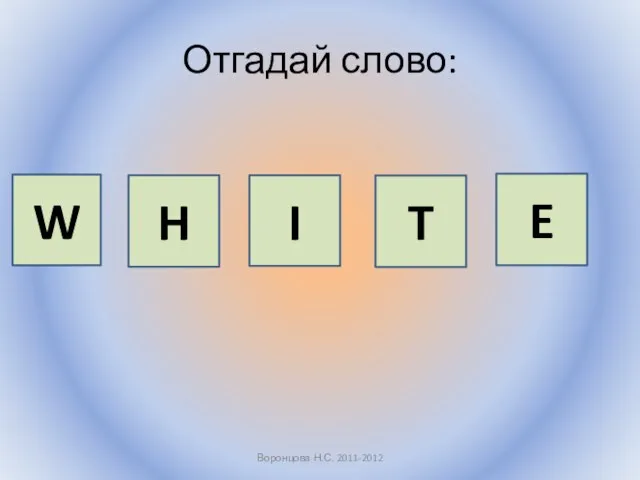 Отгадай слово: Воронцова Н.С. 2011-2012 W H I T E