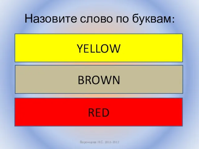 Назовите слово по буквам: Воронцова Н.С. 2011-2012 YELLOW BROWN RED