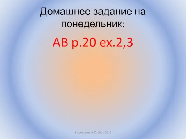 Домашнее задание на понедельник: AB p.20 ex.2,3 Воронцова Н.С. 2011-2012