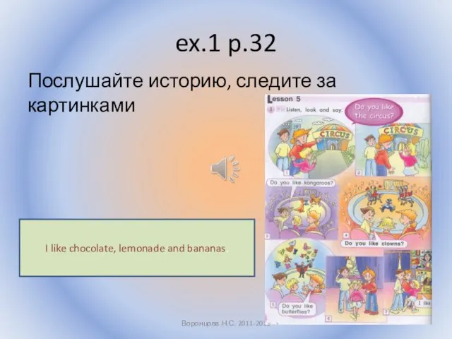 ex.1 p.32 Послушайте историю, следите за картинками Воронцова Н.С. 2011-2012 I like chocolate, lemonade and bananas.