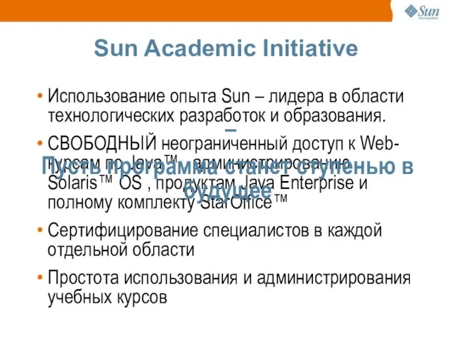 Sun Academic Initiative Использование опыта Sun – лидера в области технологических разработок