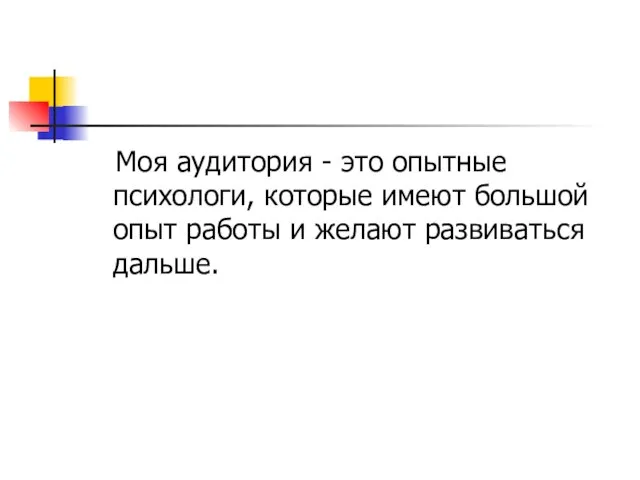 Моя аудитория - это опытные психологи, которые имеют большой опыт работы и желают развиваться дальше.