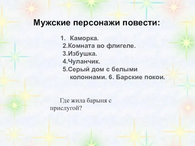 Мужские персонажи повести: Каморка. 2.Комната во флигеле. 3.Избушка. 4.Чуланчик. 5.Серый дом с