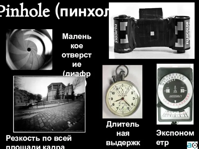 Pinhole (пинхол) Резкость по всей площади кадра Экспонометр Длительная выдержка (1-30 мин) Маленькое отверстие (диафрагма)