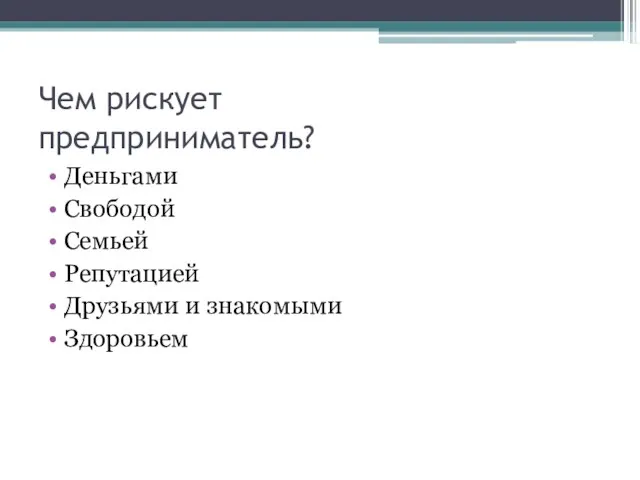 Чем рискует предприниматель? Деньгами Свободой Семьей Репутацией Друзьями и знакомыми Здоровьем