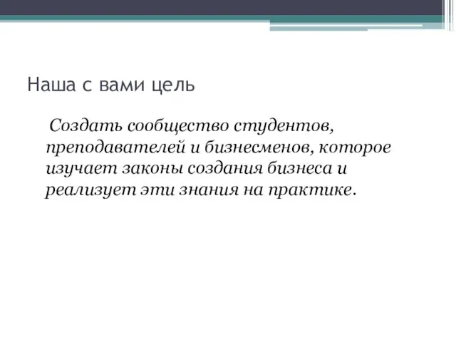 Наша с вами цель Создать сообщество студентов, преподавателей и бизнесменов, которое изучает