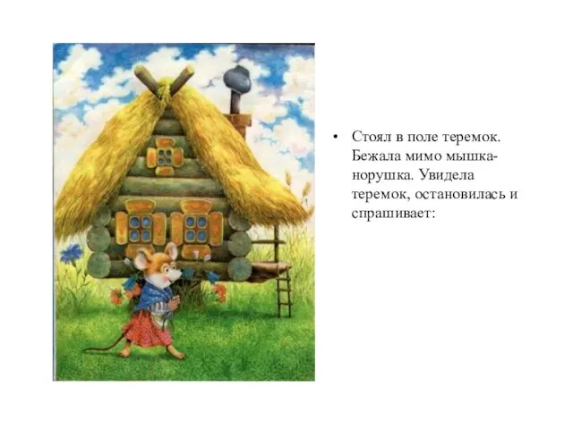 Стоял в поле теремок. Бежала мимо мышка-норушка. Увидела теремок, остановилась и спрашивает: