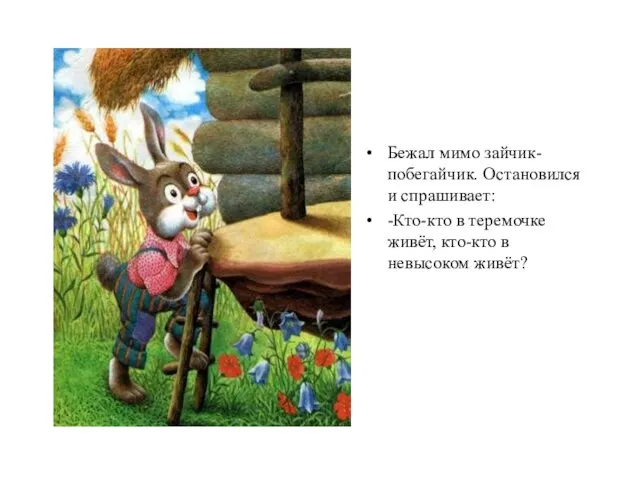 Бежал мимо зайчик-побегайчик. Остановился и спрашивает: -Кто-кто в теремочке живёт, кто-кто в невысоком живёт?