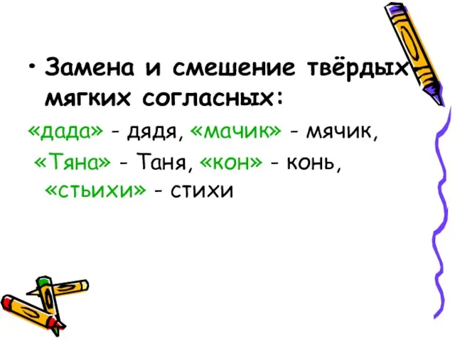 Замена и смешение твёрдых-мягких согласных: «дада» - дядя, «мачик» - мячик, «Тяна»