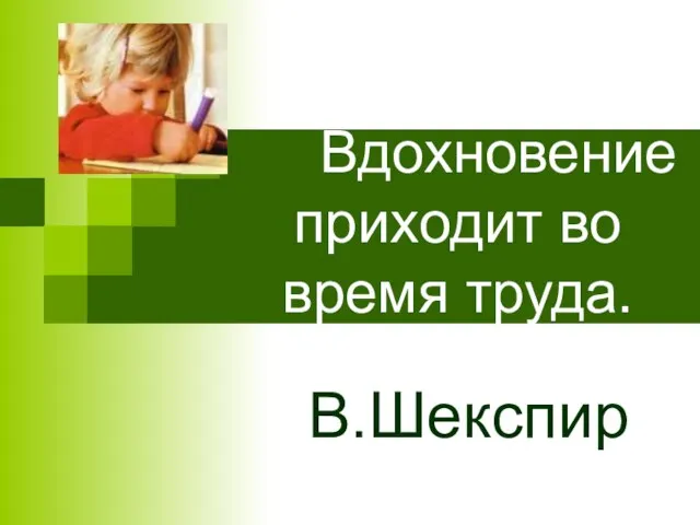 Вдохновение приходит во время труда. В.Шекспир