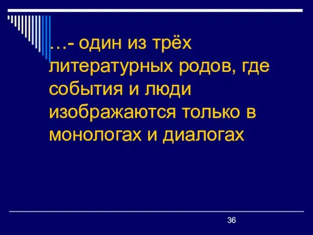 …- один из трёх литературных родов, где события и люди изображаются только в монологах и диалогах