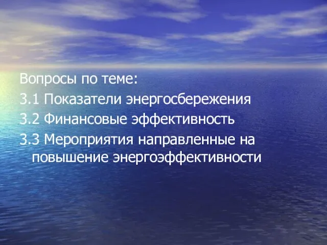 Вопросы по теме: 3.1 Показатели энергосбережения 3.2 Финансовые эффективность 3.3 Мероприятия направленные на повышение энергоэффективности