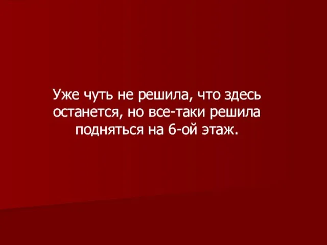 Уже чуть не решила, что здесь останется, но все-таки решила подняться на 6-ой этаж.