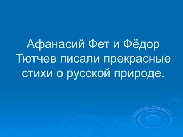 Афанасий Фет и Фёдор Тютчев писали прекрасные стихи о русской природе.