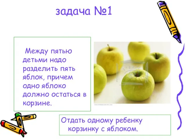 задача №1 Между пятью детьми надо разделить пять яблок, причем одно яблоко