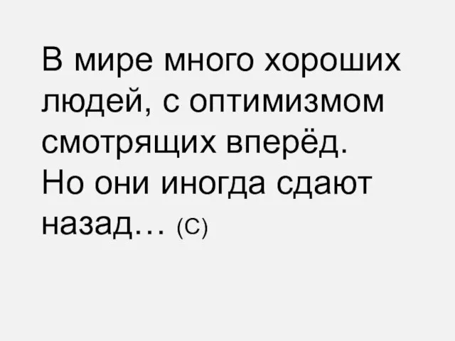 В мире много хороших людей, с оптимизмом смотрящих вперёд. Но они иногда сдают назад… (С)