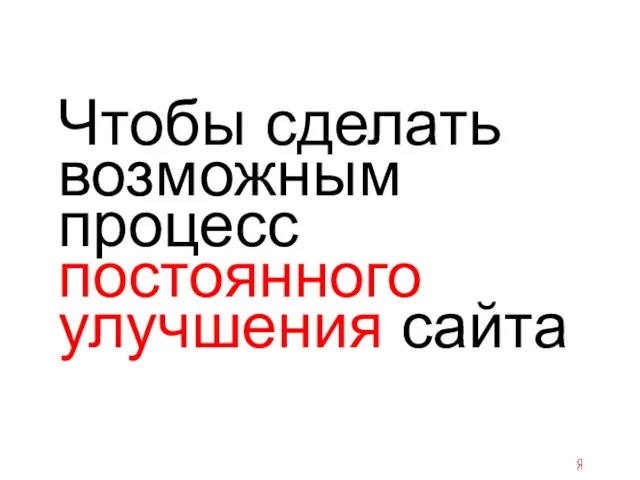 Чтобы сделать возможным процесс постоянного улучшения сайта