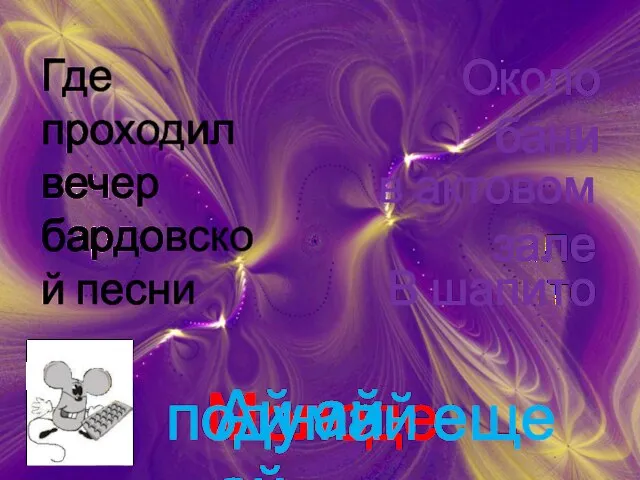 Где проходил вечер бардовской песни В шапито Молодец в актовом зале подумай еще Около бани Ай-ай-ай