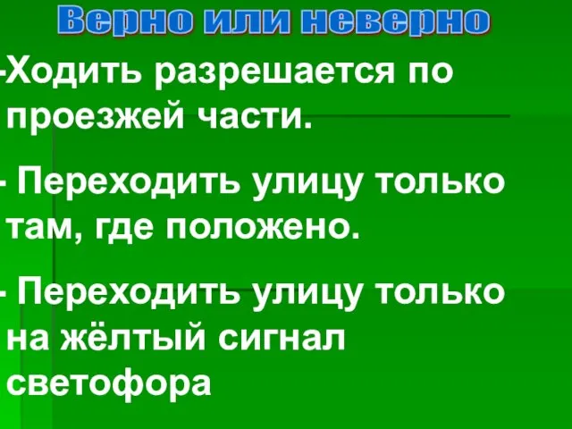 Верно или неверно Ходить разрешается по проезжей части. Переходить улицу только там,