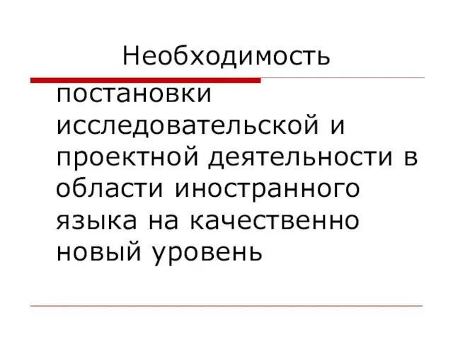 Необходимость постановки исследовательской и проектной деятельности в области иностранного языка на качественно новый уровень