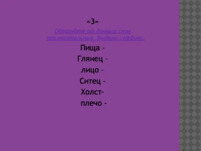 «3» Образуйте от данных слов прилагательные. Выдели суффикс. Пища – Глянец –