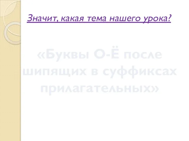 Значит, какая тема нашего урока? «Буквы О-Ё после шипящих в суффиксах прилагательных»