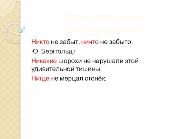 Отрицательные местоимения Никто не забыт, ничто не забыто. (О. Берггольц) Никакие шорохи