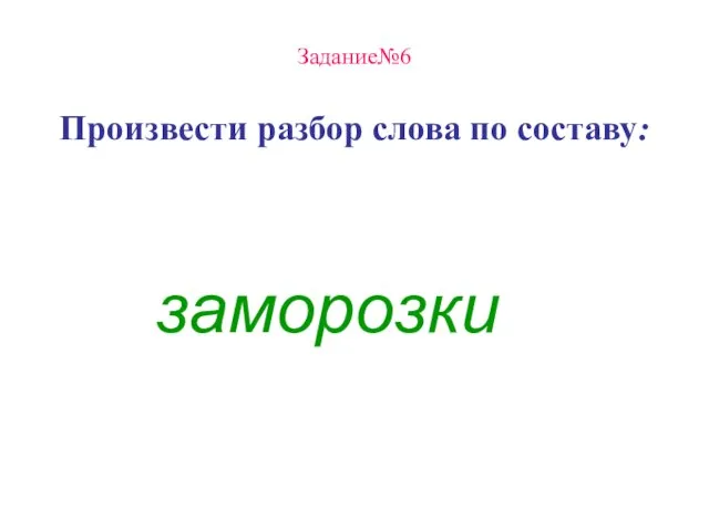 Задание№6 Произвести разбор слова по составу: заморозки